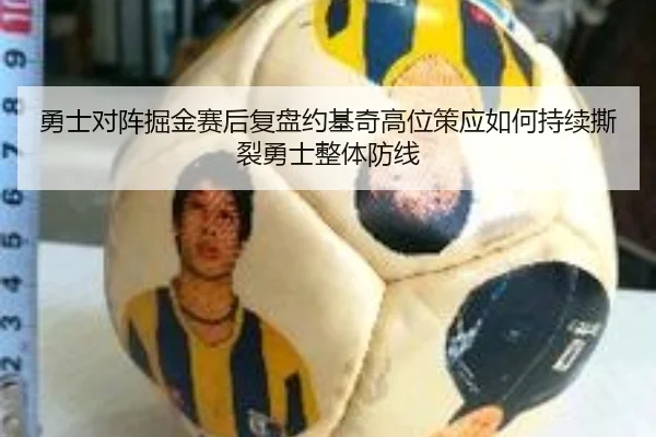 勇士对阵掘金赛后复盘约基奇高位策应如何持续撕裂勇士整体防线