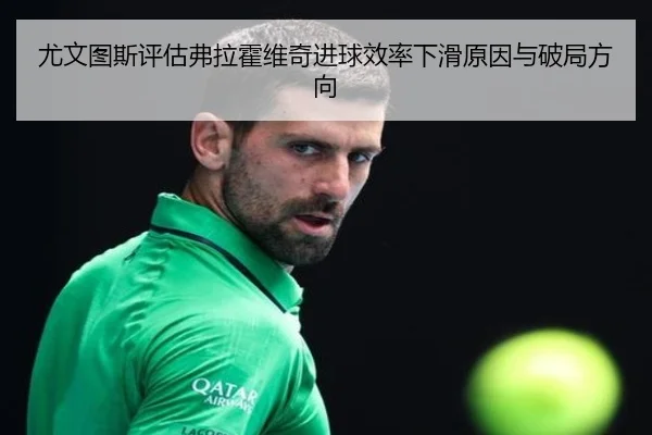 尤文图斯评估弗拉霍维奇进球效率下滑原因与破局方向