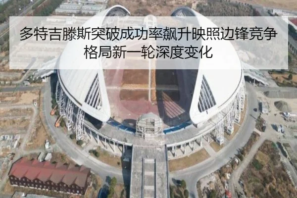 多特吉滕斯突破成功率飙升映照边锋竞争格局新一轮深度变化