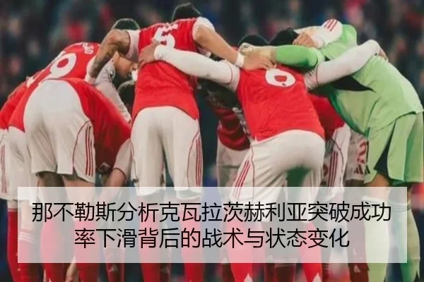 那不勒斯分析克瓦拉茨赫利亚突破成功率下滑背后的战术与状态变化