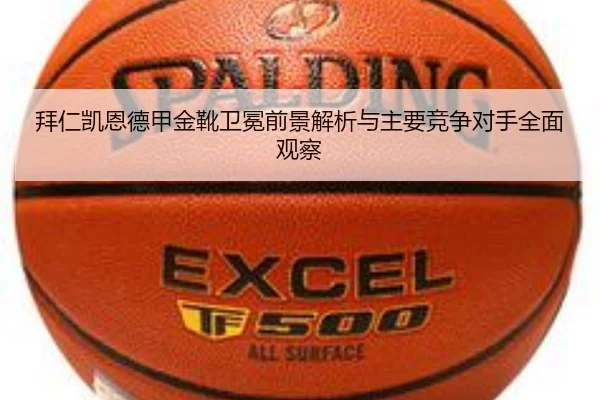 拜仁凯恩德甲金靴卫冕前景解析与主要竞争对手全面观察
