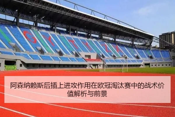 阿森纳赖斯后插上进攻作用在欧冠淘汰赛中的战术价值解析与前景