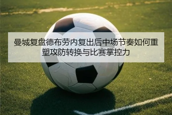 曼城复盘德布劳内复出后中场节奏如何重塑攻防转换与比赛掌控力