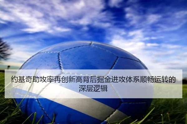 约基奇助攻率再创新高背后掘金进攻体系顺畅运转的深层逻辑
