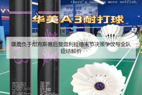 雄鹿负于尼克斯赛后复盘利拉德末节决策争议与全队症结解析