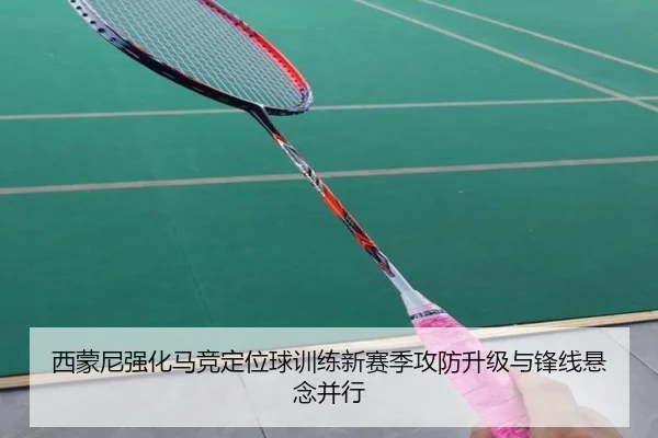 西蒙尼强化马竞定位球训练新赛季攻防升级与锋线悬念并行